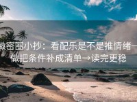 微密圈小抄：看配乐是不是推情绪→做把条件补成清单→读完更稳