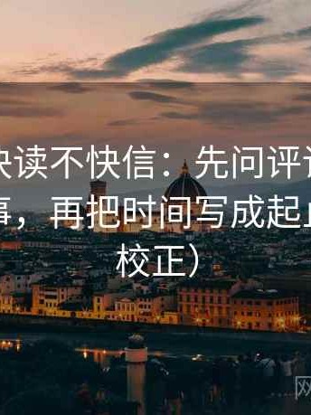 爱一帆快读不快信：先问评论区是不是再叙事，再把时间写成起止（三步校正）