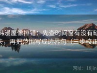 韩漫屋像排错：先查时间窗有没有缺失，再把范围写成边界句（三步校正）