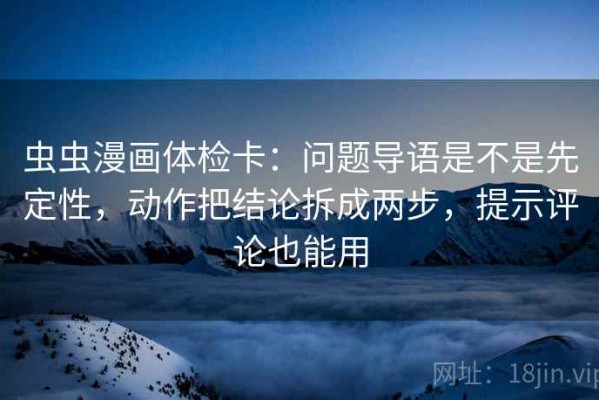 虫虫漫画体检卡：问题导语是不是先定性，动作把结论拆成两步，提示评论也能用