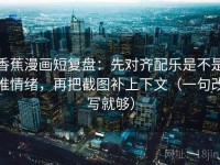 香蕉漫画短复盘：先对齐配乐是不是推情绪，再把截图补上下文（一句改写就够）