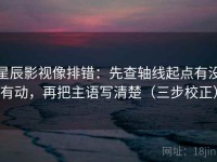 星辰影视像排错：先查轴线起点有没有动，再把主语写清楚（三步校正）