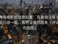 神马电影把信息拉直：先看镜头是不是只给一面，再把证据列成条（评论也能用）