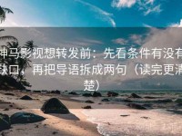 神马影视想转发前：先看条件有没有缺口，再把导语拆成两句（读完更清楚）