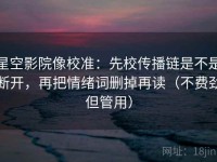 星空影院像校准：先校传播链是不是断开，再把情绪词删掉再读（不费劲但管用）