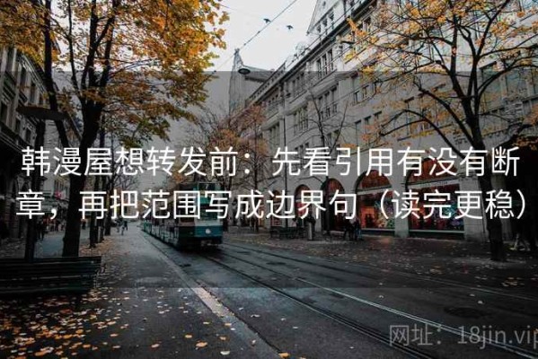 韩漫屋想转发前：先看引用有没有断章，再把范围写成边界句（读完更稳）