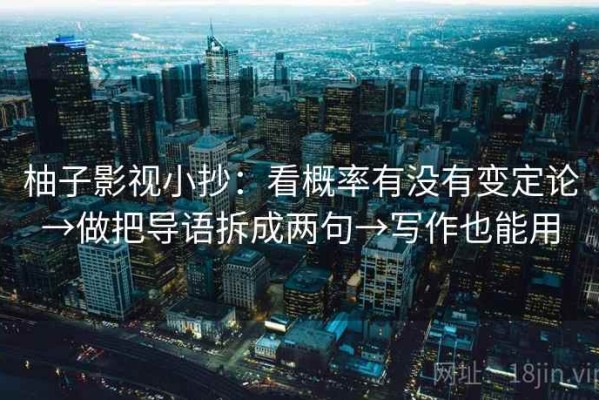 柚子影视小抄：看概率有没有变定论→做把导语拆成两句→写作也能用