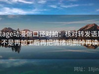 读age动漫做口径对拍：核对转发语是不是再加工后再把情绪词删掉再读