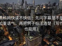 黑料网快读不快信：先问字幕是不是加重语气，再把例子标注清楚（写作也能用）
