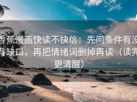 香蕉漫画快读不快信：先问条件有没有缺口，再把情绪词删掉再读（读完更清醒）