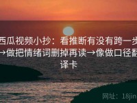 西瓜视频小抄：看推断有没有跨一步→做把情绪词删掉再读→像做口径翻译卡