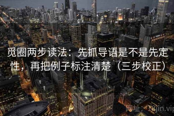 觅圈两步读法：先抓导语是不是先定性，再把例子标注清楚（三步校正）