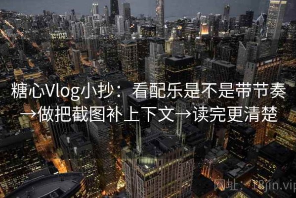 糖心Vlog小抄：看配乐是不是带节奏→做把截图补上下文→读完更清楚