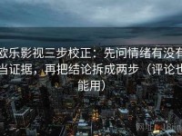 欧乐影视三步校正：先问情绪有没有当证据，再把结论拆成两步（评论也能用）