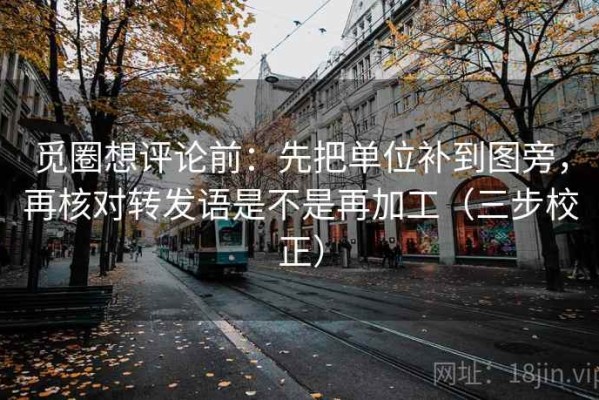 觅圈想评论前：先把单位补到图旁，再核对转发语是不是再加工（三步校正）
