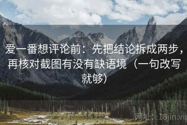爱一番想评论前：先把结论拆成两步，再核对截图有没有缺语境（一句改写就够）