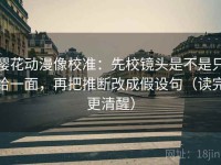 樱花动漫像校准：先校镜头是不是只给一面，再把推断改成假设句（读完更清醒）