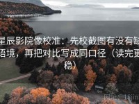 星辰影院像校准：先校截图有没有缺语境，再把对比写成同口径（读完更稳）