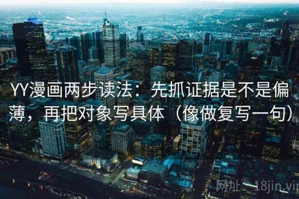 YY漫画两步读法：先抓证据是不是偏薄，再把对象写具体（像做复写一句）