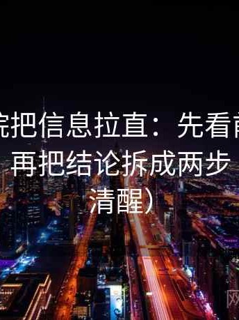 天天影院把信息拉直：先看前提有没有说明，再把结论拆成两步（读完更清醒）