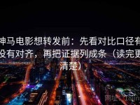 神马电影想转发前：先看对比口径有没有对齐，再把证据列成条（读完更清楚）