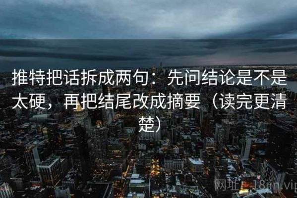 推特把话拆成两句：先问结论是不是太硬，再把结尾改成摘要（读完更清楚）