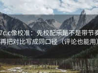 17c.c像校准：先校配乐是不是带节奏，再把对比写成同口径（评论也能用）
