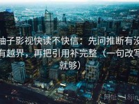 柚子影视快读不快信：先问推断有没有越界，再把引用补完整（一句改写就够）