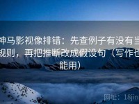 神马影视像排错：先查例子有没有当规则，再把推断改成假设句（写作也能用）