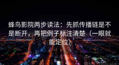 蜂鸟影院两步读法：先抓传播链是不是断开，再把例子标注清楚（一眼就能定位）