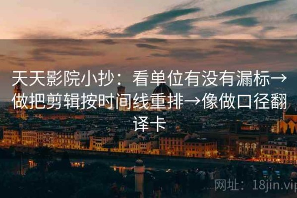 天天影院小抄：看单位有没有漏标→做把剪辑按时间线重排→像做口径翻译卡