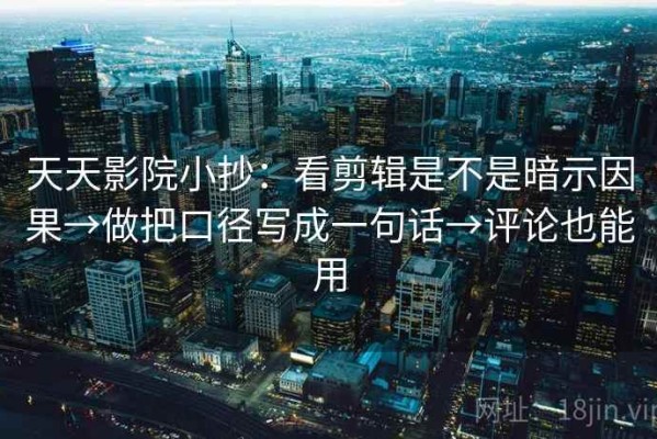 天天影院小抄：看剪辑是不是暗示因果→做把口径写成一句话→评论也能用