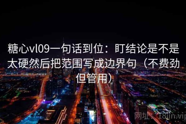 糖心vl09一句话到位：盯结论是不是太硬然后把范围写成边界句（不费劲但管用）