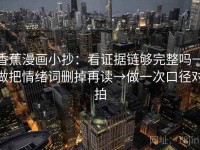 香蕉漫画小抄：看证据链够完整吗→做把情绪词删掉再读→做一次口径对拍