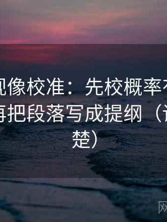 柚子影视像校准：先校概率有没有变定论，再把段落写成提纲（读完更清楚）