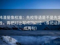 韩漫屋像校准：先校导语是不是先定性，再把对比写成同口径（像把话拆成两句）