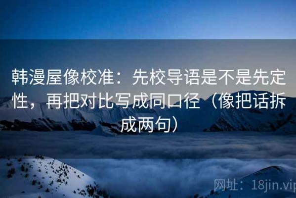 韩漫屋像校准：先校导语是不是先定性，再把对比写成同口径（像把话拆成两句）
