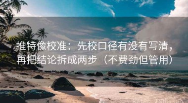 推特像校准：先校口径有没有写清，再把结论拆成两步（不费劲但管用）