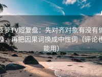 菠萝TV短复盘：先对齐对象有没有偷换，再把因果词换成中性词（评论也能用）