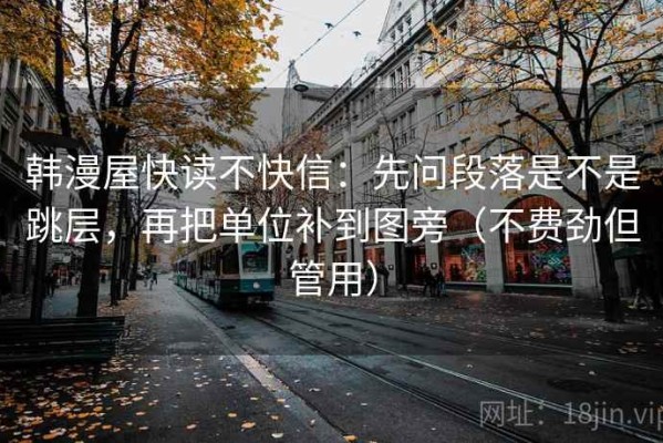 韩漫屋快读不快信：先问段落是不是跳层，再把单位补到图旁（不费劲但管用）
