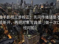 柚子影视三步校正：先问传播链是不是断开，再把对象写具体（做一次口径对拍）
