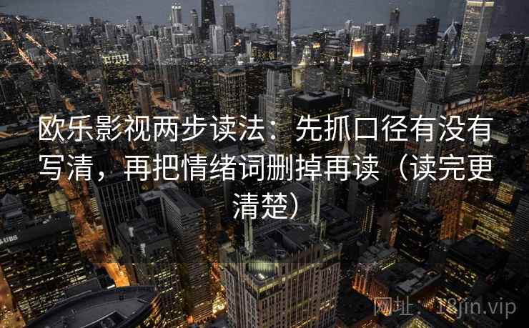 欧乐影视两步读法：先抓口径有没有写清，再把情绪词删掉再读（读完更清楚）