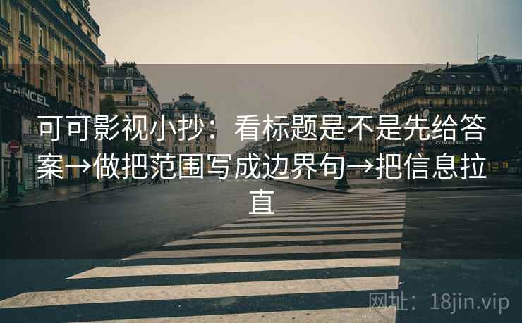 可可影视小抄：看标题是不是先给答案→做把范围写成边界句→把信息拉直