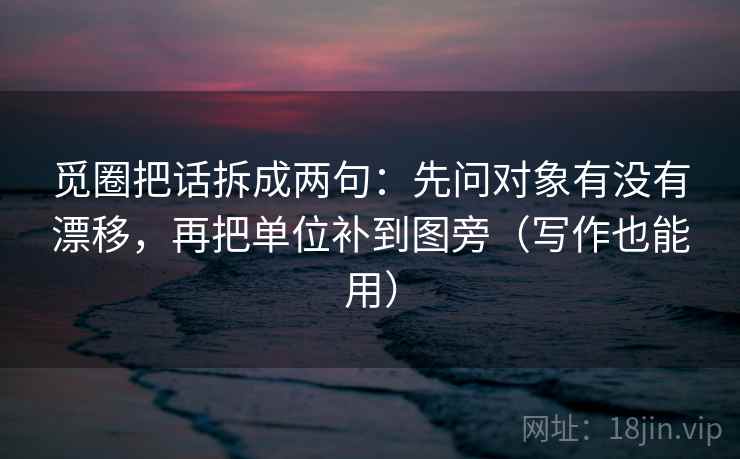觅圈把话拆成两句：先问对象有没有漂移，再把单位补到图旁（写作也能用）