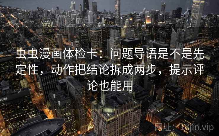 虫虫漫画体检卡：问题导语是不是先定性，动作把结论拆成两步，提示评论也能用