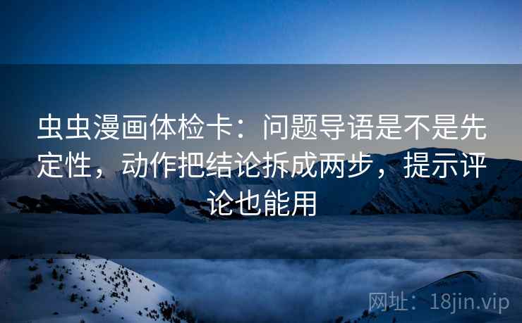 虫虫漫画体检卡：问题导语是不是先定性，动作把结论拆成两步，提示评论也能用