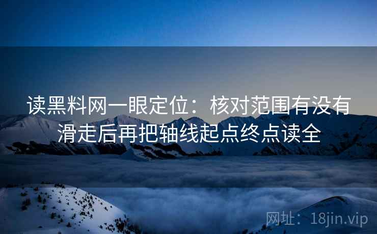 读黑料网一眼定位：核对范围有没有滑走后再把轴线起点终点读全