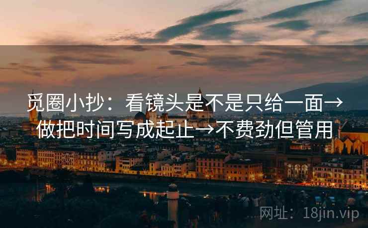 觅圈小抄：看镜头是不是只给一面→做把时间写成起止→不费劲但管用