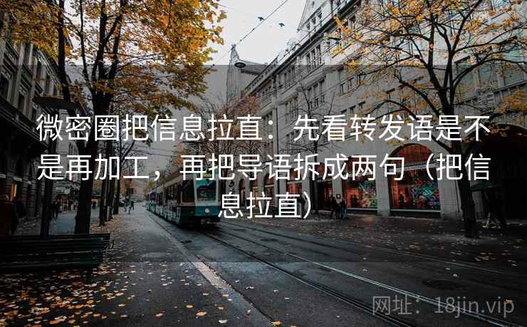 微密圈把信息拉直：先看转发语是不是再加工，再把导语拆成两句（把信息拉直）