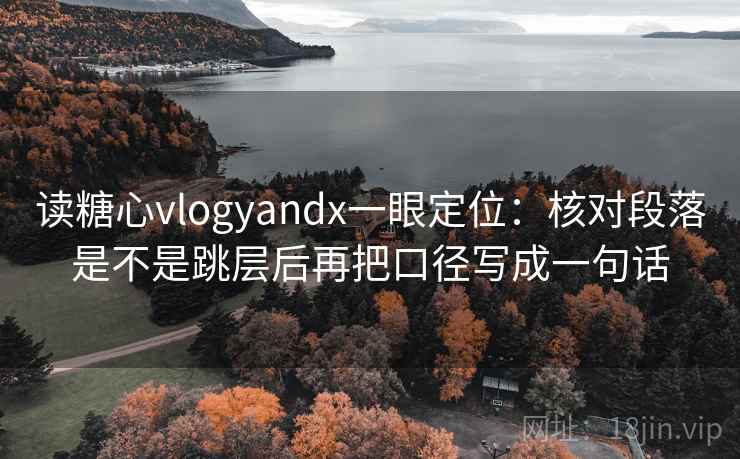 读糖心vlogyandx一眼定位：核对段落是不是跳层后再把口径写成一句话